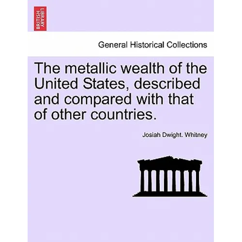 The metallic wealth of the United States, described and compared with that of other countries.