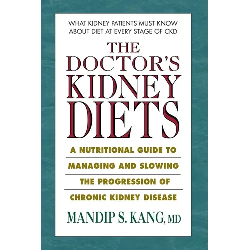 The Doctor's Kidney Diets: A Nutritional Guide to Managing and Slowing the Progression of Chronic Kidney Disease