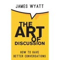 The Art of Discussion: How To Have Better Conversations