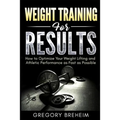 Weight Training for Results: How to Optimize Your Weight Lifting and Athletic Performance as Fast as Possible