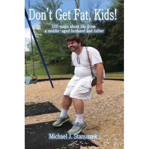 Don't Get Fat, Kids! 100 quips about life from a middle-aged husband and father
