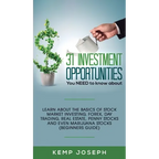 31 Investment Opportunities You NEED to know about: Learn about the basics of stock market investing, forex, day trading, Real Estate, penny stocks an