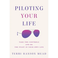 Piloting Your Life: Take the Controls and Be the Pilot In Your Own Life