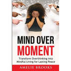 Mind Over Moment: Transform Overthinking into Mindful Living for Lasting Peace - Paperback