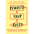 Rewrite Your Rules: The Journey to Success in Less Time with More Freedom