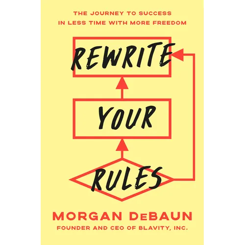 Rewrite Your Rules: The Journey to Success in Less Time with More Freedom