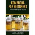 Kombucha and Fermented Tea Drinks for Beginners Including Recipies: How to Make Kombucha at Home - Simple and Easy