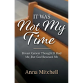 It Was Not My Time: Breast Cancer Thought It Had Me, But God Rescued Me
