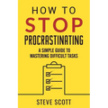 How to Stop Procrastinating: A Simple Guide to Mastering Difficult Tasks