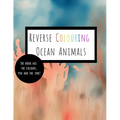 Reverse Coloring Ocean Animals: The Book Has The Colour, You Add The Ink