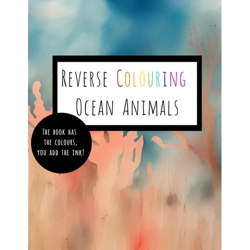 Reverse Coloring Ocean Animals: The Book Has The Colour, You Add The Ink
