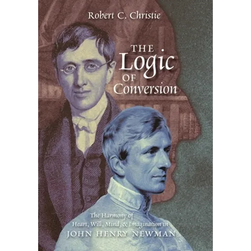 The Logic of Conversion: The Harmony of Heart, Will, Mind, and Imagination in John Henry Newman