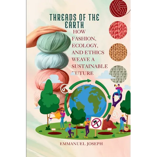 Threads of the Earth, How Fashion, Ecology, and Ethics Weave a Sustainable Future