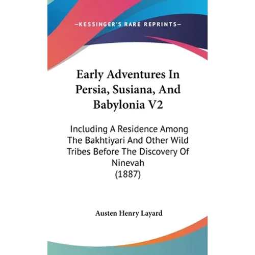 Early Adventures In Persia, Susiana, And Babylonia V2: Including A Residence Among The Bakhtiyari And Other Wild Tribes Before The Discovery Of Nineva