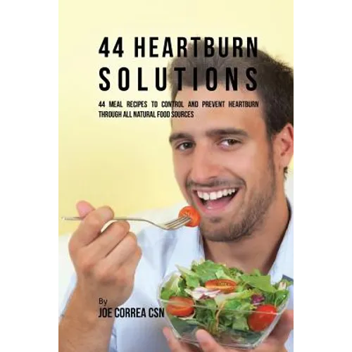 44 Heartburn Solutions: 44 Meal Recipes to Control and Prevent Heartburn through All Natural Food Sources