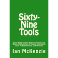 Sixty-Nine Tools: Sixty-Nine Useful Rhetorical Devices Which Will Assist in Vastly Improving Your Presentations and Writing
