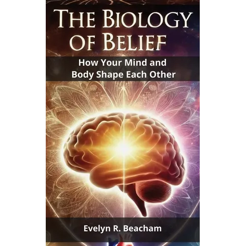 The Biology of Belief: How Your Mind and Body Shape Each Other