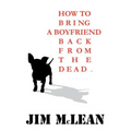 How To Bring A Boyfriend Back From The Dead
