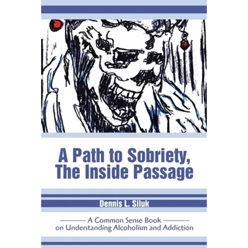A Path to Sobriety, the Inside Passage: A Common Sense Book on Understanding Alcoholism and Addiction