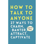 How to Talk to Anyone: How to Charm, Banter, Attract, & Captivate
