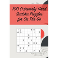 100 Extremely Hard Sudoku Puzzles for On The Go: Suitable for Sudoku Experts / Great for Traveling /Includes Solutions