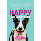 Be as Happy as Your Dog: 16 Dog-Tested Ways to Be Happier Using Pawsitive Psychology