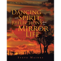 Dancing with Spirit, Reflections from the Mirror of Life: A.K.A. Weird Things That I Have Done in My Life
