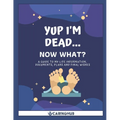 Yup I'm Dead...Now What?: A Guide to My Life Information, Documents, Plans and Final Wishes