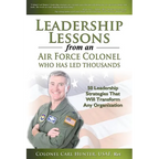 Leadership Lessons from an Air Force Colonel Who Has Led Thousands: 50 Leadership Strategies That Will Transform Any Organization - Paperback