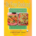 Be Free Cooking- The Allergen-Aware Cook: Recipes with and without gluten, wheat, dairy, casein, egg, nut, corn and soy
