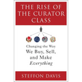 The Rise of the Curator Class: Changing the Way We Buy, Sell, and Make Everything
