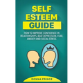 Self Esteem Guide: How to Improve Confidence in Relationships, beat Depression, Fear, Anxiety and Social Stress