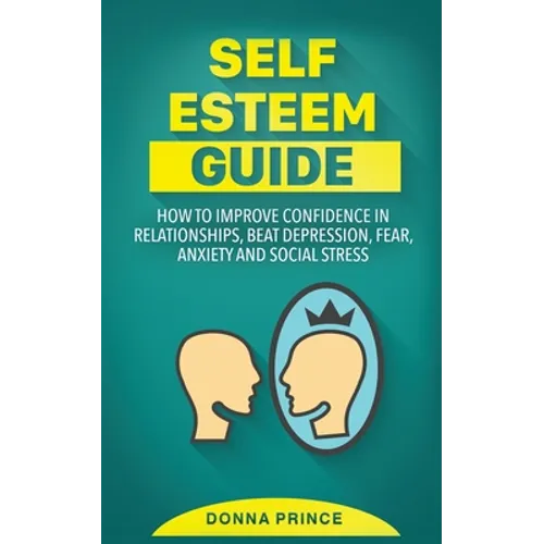 Self Esteem Guide: How to Improve Confidence in Relationships, beat Depression, Fear, Anxiety and Social Stress