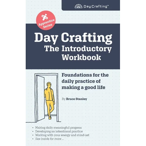 Day Crafting: The Introductory Workbook: Foundations for the daily practice of making a good life