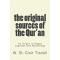 The Original Sources Of The Qur'an: Its Origin In Pagan Legends and Mythology