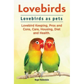 Lovebirds. Lovebirds as pets. Lovebird Keeping, Pros and Cons, Care, Housing, Diet and Health.