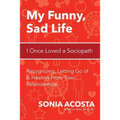My Funny, Sad Life: I Once Loved a Sociopath: Recognizing, Letting Go of & Healing From Toxic Relationships