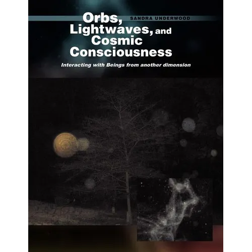 Orbs, Lightwaves, and Cosmic Consciousness: Interacting with Beings from Another Dimension