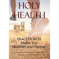 Holy Health: How Church Makes You Healthier and Happier