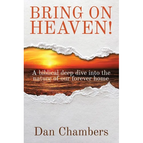 Bring on Heaven!: A biblical deep dive into the nature of our forever home