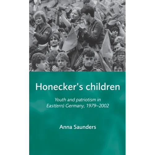 Honecker's Children: Youth and Patriotism in East(ern) Germany, 1979-2002