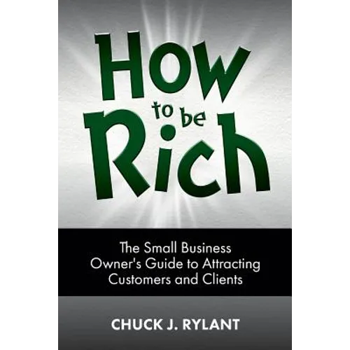 How to be Rich: The Small Business Owner's Guide to Attracting Customers and Clients