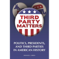 Third-Party Matters: Politics, Presidents, and Third Parties in American History
