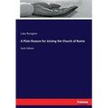 A Plain Reason for Joining the Church of Rome: Sixth Edition