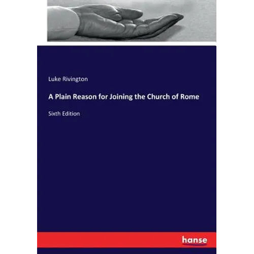 A Plain Reason for Joining the Church of Rome: Sixth Edition