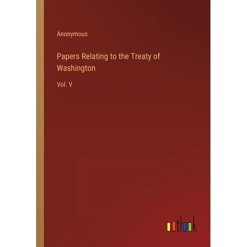 Papers Relating to the Treaty of Washington: Vol. V