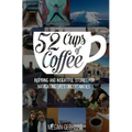 52 Cups of Coffee: Inspiring and insightful stories for navigating life's uncertainties