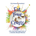 Eat Your Crusts: Life Lines and Laugh Lines of a Sweetly Warped Woman