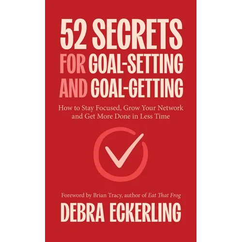 52 Secrets for Goal-Setting and Goal-Getting: How to Stay Focused, Grow Your Network and Get More Done in Less Time