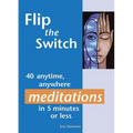 Flip the Switch: 40 Anytime, Anywhere Meditations in 5 Minutes or Less